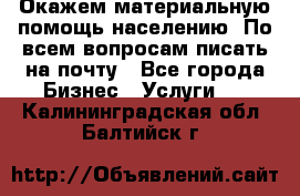 Окажем материальную помощь населению. По всем вопросам писать на почту - Все города Бизнес » Услуги   . Калининградская обл.,Балтийск г.